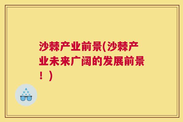 沙棘产业前景(沙棘产业未来广阔的发展前景!)
