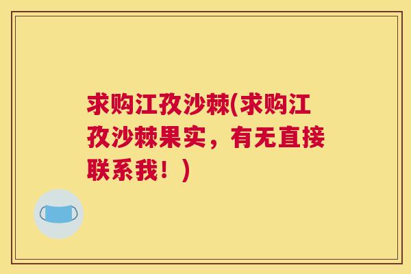 求购江孜沙棘(求购江孜沙棘果实，有无直接联系我！)