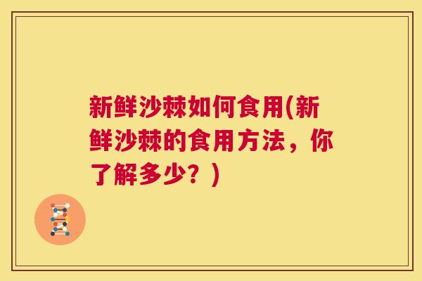 新鲜沙棘如何食用(新鲜沙棘的食用方法,你了解多少?)