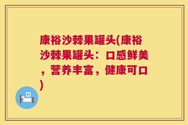 康裕沙棘果罐头(康裕沙棘果罐头：口感鲜美，营养丰富，健康可口)