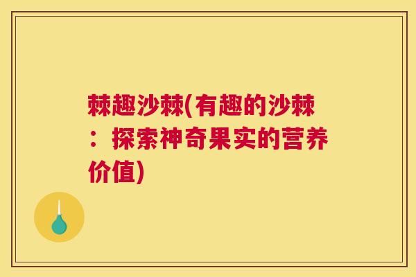 棘趣沙棘(有趣的沙棘:探索神奇果实的营养价值)