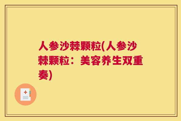 人参沙棘颗粒(人参沙棘颗粒:美容养生双重奏)