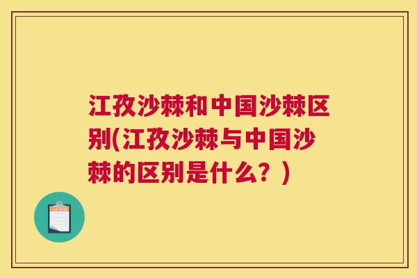 江孜沙棘和中国沙棘区别(江孜沙棘与中国沙棘的区别是什么？)