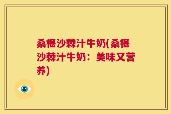 桑椹沙棘汁牛奶(桑椹沙棘汁牛奶：美味又营养)