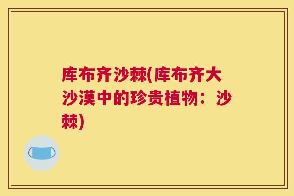 库布齐沙棘(库布齐大沙漠中的珍贵植物：沙棘)