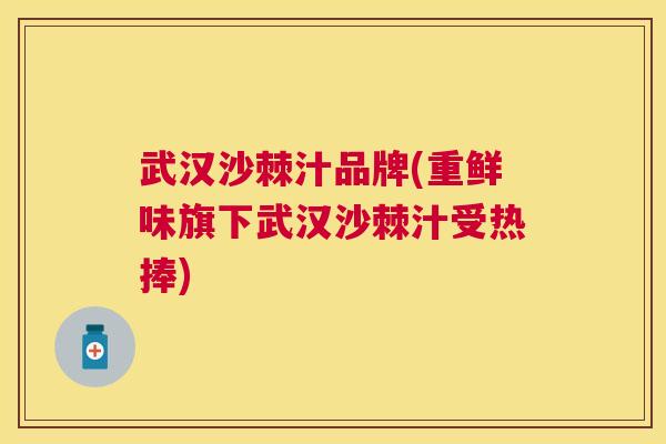 武汉沙棘汁品牌(重鲜味旗下武汉沙棘汁受热捧)