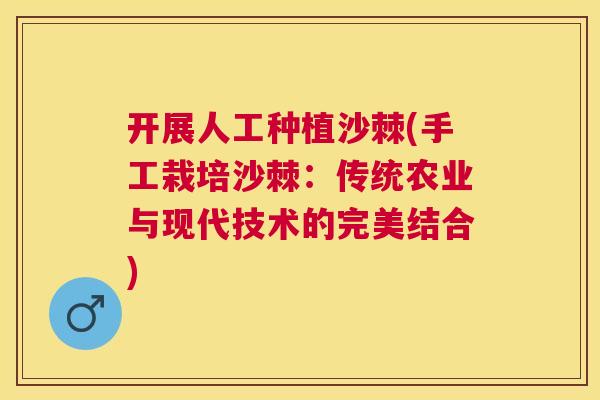 开展人工种植沙棘(手工栽培沙棘：传统农业与现代技术的完美结合)