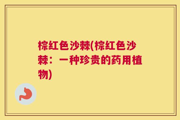 棕红色沙棘(棕红色沙棘：一种珍贵的药用植物)