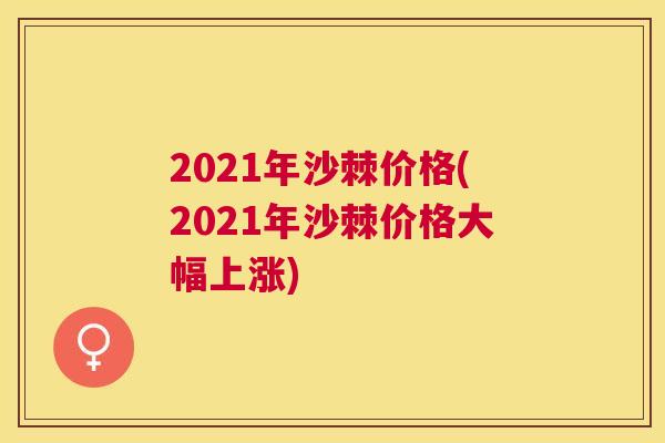2021年沙棘价格(2021年沙棘价格大幅上涨)