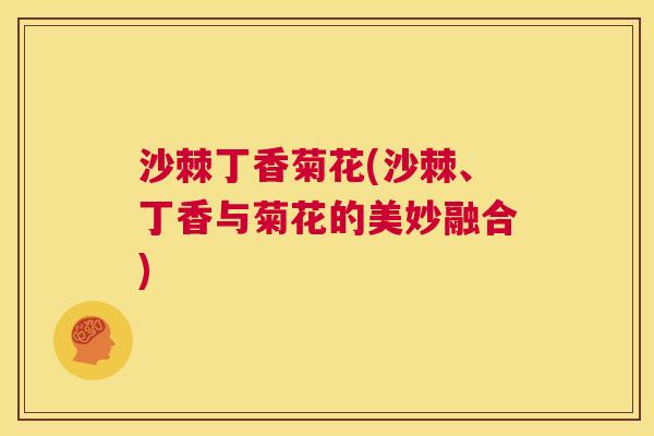 沙棘丁香菊花(沙棘、丁香与菊花的美妙融合)