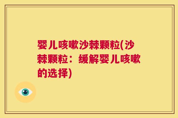 婴儿咳嗽沙棘颗粒(沙棘颗粒:缓解婴儿咳嗽的选择)