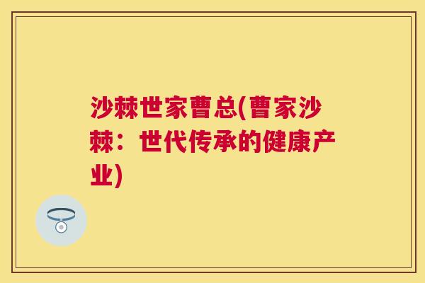 沙棘世家曹总(曹家沙棘：世代传承的健康产业)