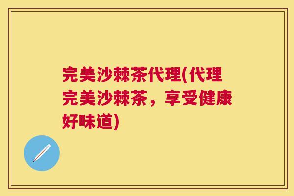 完美沙棘茶代理(代理完美沙棘茶,享受健康好味道)