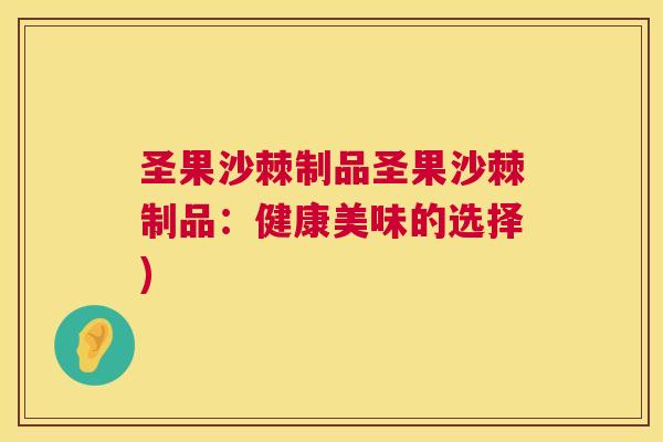 圣果沙棘制品圣果沙棘制品：健康美味的选择)