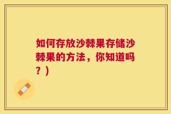 如何存放沙棘果存储沙棘果的方法,你知道吗?)