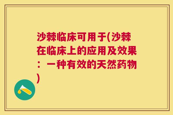 沙棘临床可用于(沙棘在临床上的应用及效果：一种有效的天然药物)