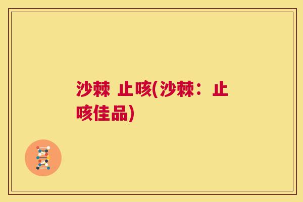 沙棘 止咳(沙棘：止咳佳品)
