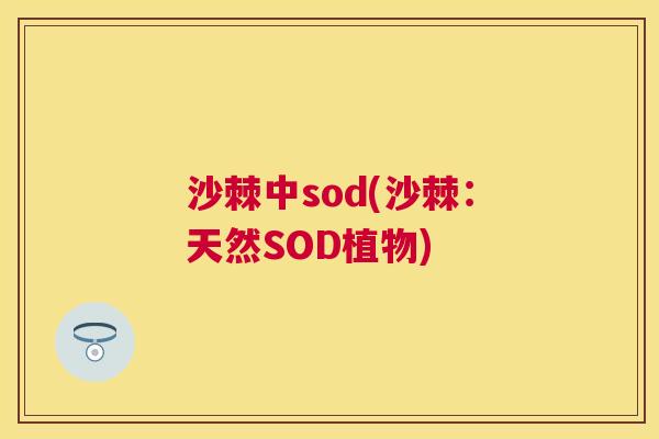 沙棘中sod(沙棘：天然SOD植物)