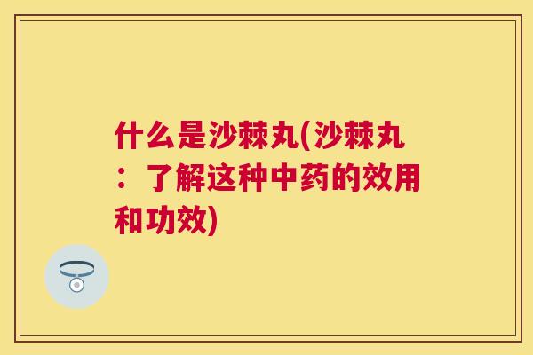 什么是沙棘丸(沙棘丸：了解这种的效用和功效)
