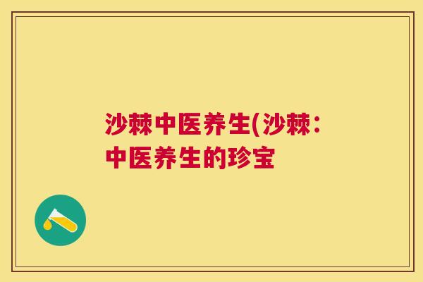 沙棘中医养生(沙棘：中医养生的珍宝