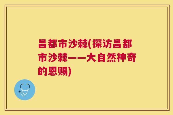 昌都市沙棘(探访昌都市沙棘——大自然神奇的恩赐)