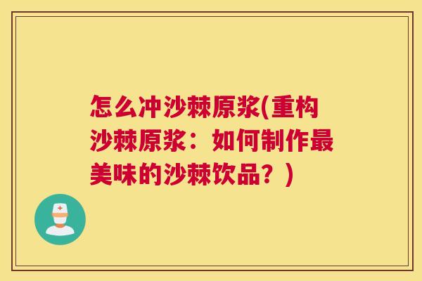 怎么冲沙棘原浆(重构沙棘原浆:如何制作美味的沙棘饮品?) 怎么冲沙棘原浆(重构沙棘原浆:如何制作美味的沙棘饮品?)