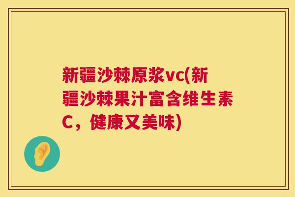 新疆沙棘原浆vc(新疆沙棘果汁富含维生素C,健康又美味)