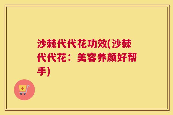 沙棘代代花功效(沙棘代代花：美容养颜好帮手)