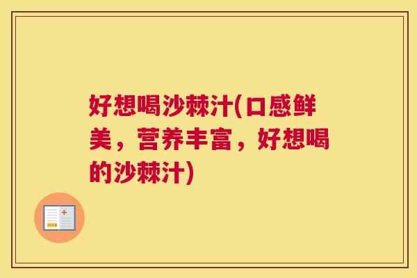 好想喝沙棘汁(口感鲜美，营养丰富，好想喝的沙棘汁)