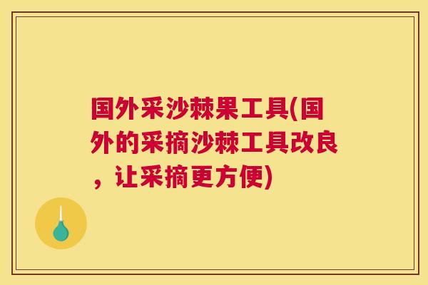 国外采沙棘果工具(国外的采摘沙棘工具改良，让采摘更方便)