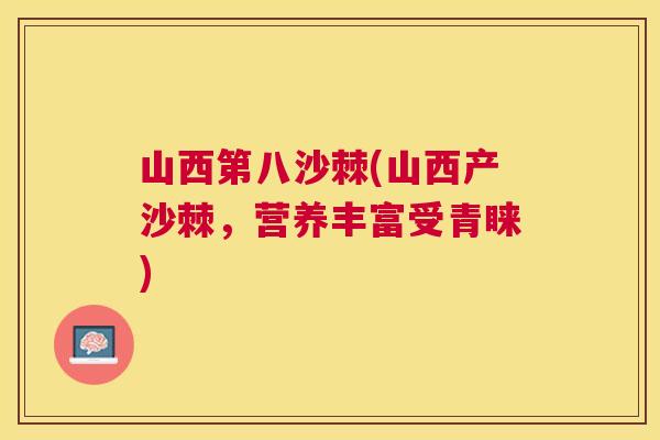 山西第八沙棘(山西产沙棘,营养丰富受青睐)