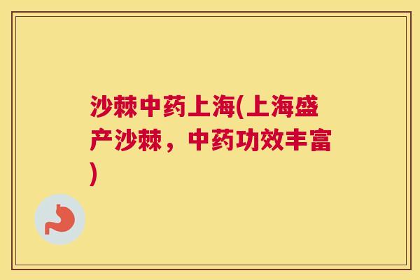 沙棘中药上海(上海盛产沙棘，中药功效丰富)