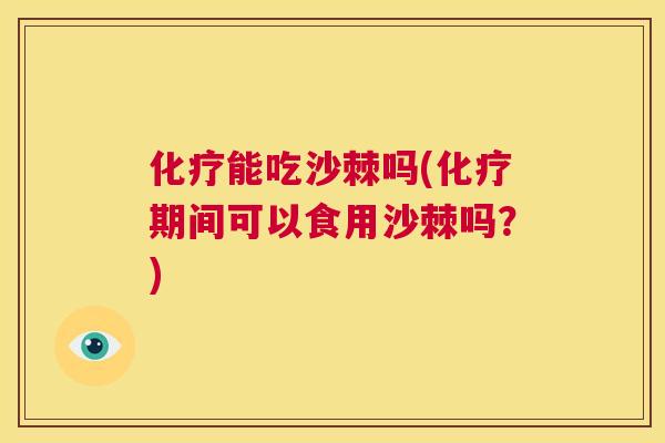 化疗能吃沙棘吗(化疗期间可以食用沙棘吗？)