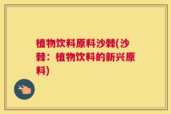 植物饮料原料沙棘(沙棘：植物饮料的新兴原料)