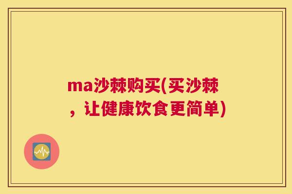 ma沙棘购买(买沙棘,让健康饮食更简单)