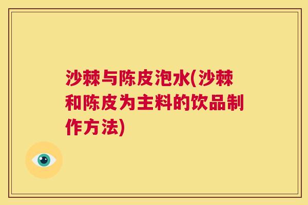 沙棘与陈皮泡水(沙棘和陈皮为主料的饮品制作方法)