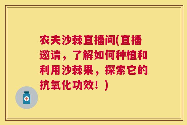 农夫沙棘直播间(直播邀请,了解如何种植和利用沙棘果,探索它的功效!) 农夫沙棘直播间(直播邀请,了解如何种植和利用沙棘果,探索它的功效!)
