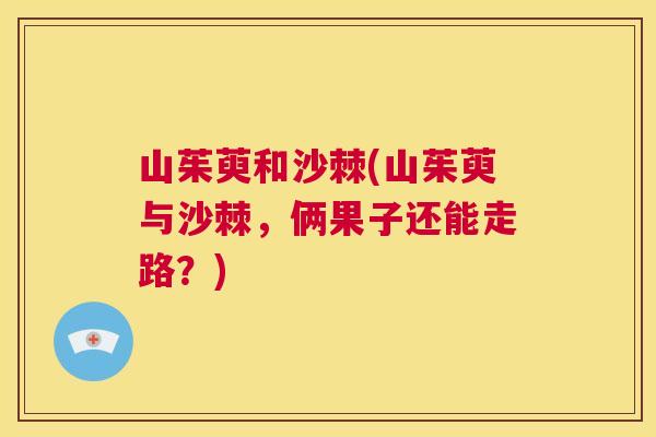 山茱萸和沙棘(山茱萸与沙棘，俩果子还能走路？)