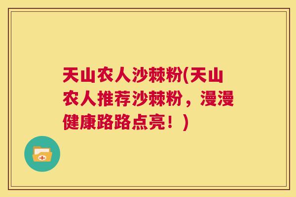 天山农人沙棘粉(天山农人推荐沙棘粉，漫漫健康路路点亮！)
