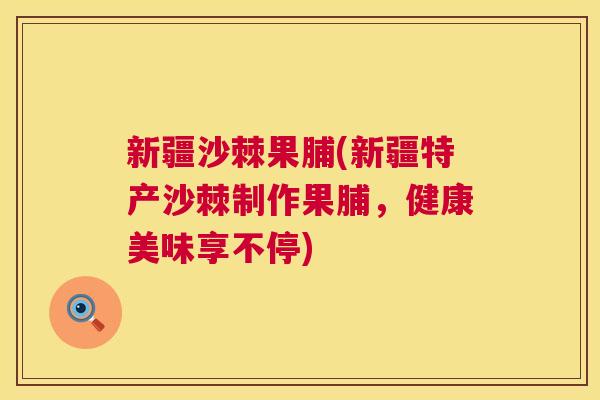 新疆沙棘果脯(新疆特产沙棘制作果脯,健康美味享不停)