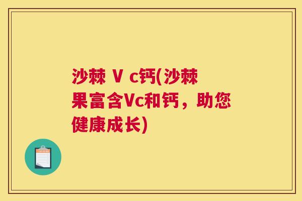 沙棘 V c钙(沙棘果富含Vc和钙,助您健康成长) 沙棘 V c钙(沙棘果富含Vc和钙,助您健康成长)