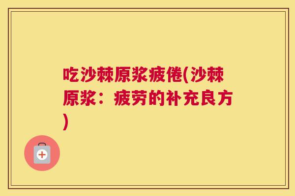 吃沙棘原浆疲倦(沙棘原浆：疲劳的补充良方)