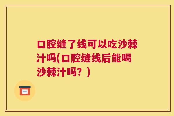 口腔缝了线可以吃沙棘汁吗(口腔缝线后能喝沙棘汁吗？)