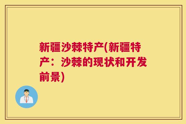 新疆沙棘特产(新疆特产:沙棘的现状和开发前景)