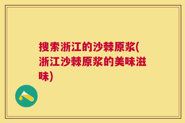 搜索浙江的沙棘原浆(浙江沙棘原浆的美味滋味)