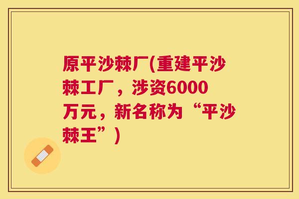 原平沙棘厂(重建平沙棘工厂，涉资6000万元，新名称为“平沙棘王”)