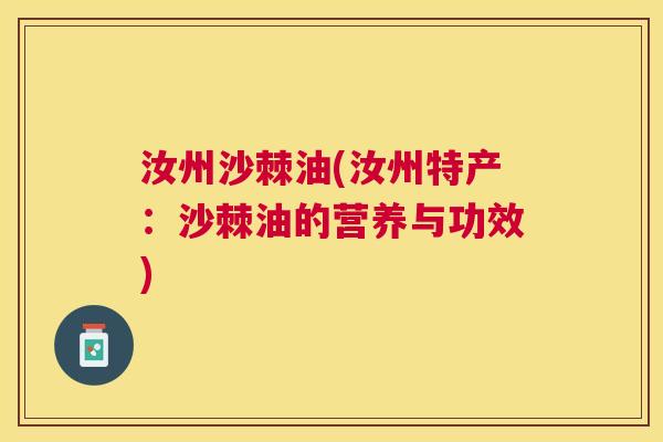 汝州沙棘油(汝州特产：沙棘油的营养与功效)