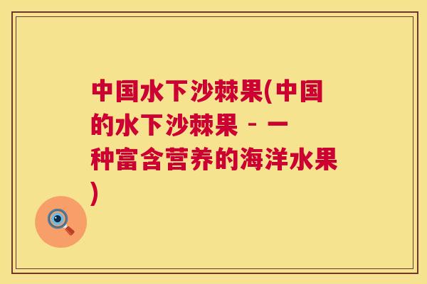 中国水下沙棘果(中国的水下沙棘果 - 一种富含营养的海洋水果)