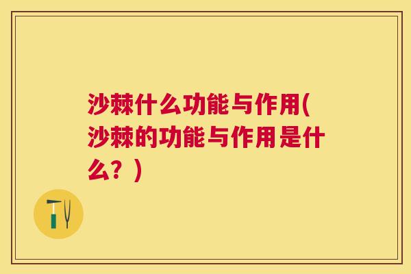 沙棘什么功能与作用(沙棘的功能与作用是什么?) 沙棘什么功能与作用(沙棘的功能与作用是什么?)