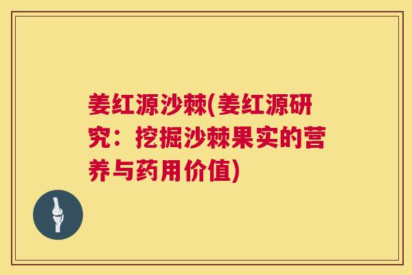 姜红源沙棘(姜红源研究：挖掘沙棘果实的营养与药用价值)